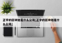 正宇的区块链是什么公司[正宇的区块链是什么公司]