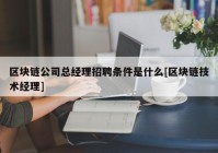 区块链公司总经理招聘条件是什么[区块链技术经理]