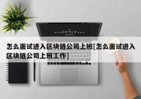 怎么面试进入区块链公司上班[怎么面试进入区块链公司上班工作]