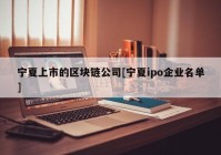 宁夏上市的区块链公司[宁夏ipo企业名单]