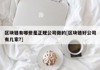 区块链有哪些是正规公司做的[区块链好公司有几家?]