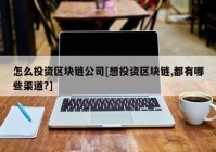 怎么投资区块链公司[想投资区块链,都有哪些渠道?]