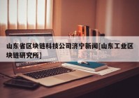 山东省区块链科技公司济宁新闻[山东工业区块链研究所]