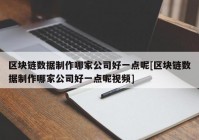 区块链数据制作哪家公司好一点呢[区块链数据制作哪家公司好一点呢视频]