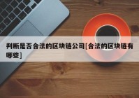 判断是否合法的区块链公司[合法的区块链有哪些]