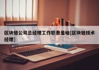 区块链公司总经理工作职责是啥[区块链技术经理]