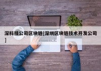 深科技公司区块链[深圳区块链技术开发公司]