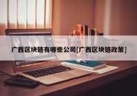 广西区块链有哪些公司[广西区块链政策]