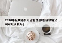 2020年区块链公司还能注册吗[区块链公司可以入职吗]