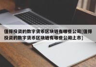 值得投资的数字货币区块链有哪些公司[值得投资的数字货币区块链有哪些公司上市]