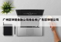 广州区块链金融公司排名榜[广东区块链公司]