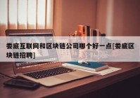 娄底互联网和区块链公司哪个好一点[娄底区块链招聘]