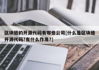 区块链的开源代码有哪些公司[什么是区块链开源代码?有什么作用?]