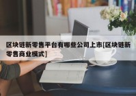 区块链新零售平台有哪些公司上市[区块链新零售商业模式]