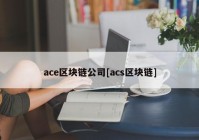 ace区块链公司[acs区块链]