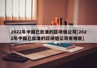 2022年中国已批准的区块链公司[2022年中国已批准的区块链公司有哪些]