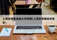 上海区块链金融公司招聘[上海区块链技术协会]