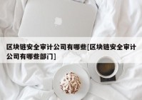 区块链安全审计公司有哪些[区块链安全审计公司有哪些部门]