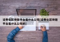 证券化区块链平台是什么公司[证券化区块链平台是什么公司的]