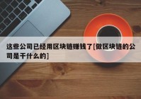 这些公司已经用区块链赚钱了[做区块链的公司是干什么的]