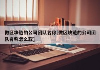 做区块链的公司团队名称[做区块链的公司团队名称怎么取]