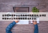 全球区块链审计公司有哪些股票龙头[全球区块链审计公司有哪些股票龙头企业]