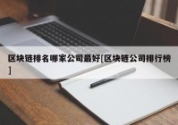 区块链排名哪家公司最好[区块链公司排行榜]