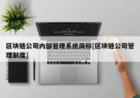 区块链公司内部管理系统简称[区块链公司管理制度]