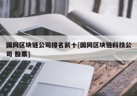 国网区块链公司排名前十[国网区块链科技公司 股票]