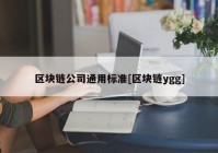 区块链公司通用标准[区块链ygg]