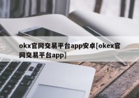 okx官网交易平台app安卓[okex官网交易平台app]