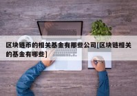 区块链币的相关基金有那些公司[区块链相关的基金有哪些]