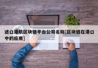 进口港航区块链平台公司名称[区块链在港口中的应用]