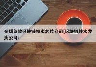 全球首款区块链技术芯片公司[区块链技术龙头公司]