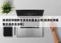 投资区块链数字货币的基金公司[投资区块链数字货币合法吗]