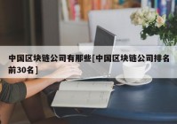 中国区块链公司有那些[中国区块链公司排名前30名]