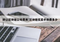 转让区块链公司费用[区块链买卖手续费多少]