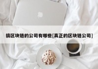 搞区块链的公司有哪些[真正的区块链公司]