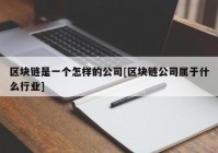 区块链是一个怎样的公司[区块链公司属于什么行业]